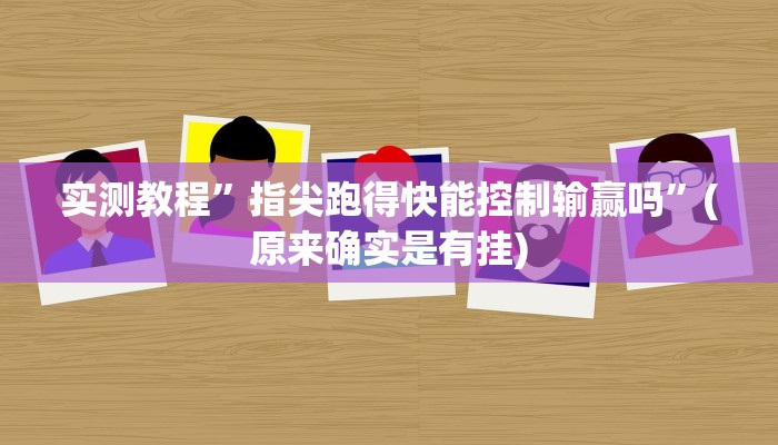 实测教程”指尖跑得快能控制输赢吗”(原来确实是有挂)