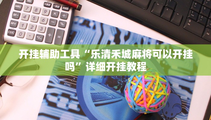 开挂辅助工具“乐清禾城麻将可以开挂吗”详细开挂教程