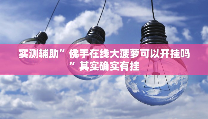 实测辅助”佛手在线大菠萝可以开挂吗”其实确实有挂
