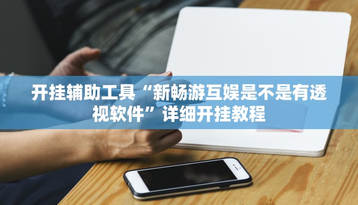 开挂辅助工具“新畅游互娱是不是有透视软件”详细开挂教程
