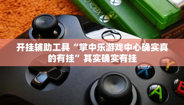 开挂辅助工具“掌中乐游戏中心确实真的有挂”其实确实有挂