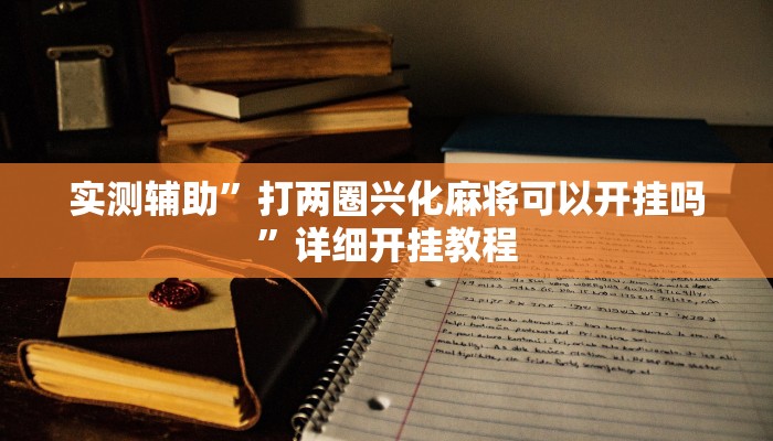 实测辅助”打两圈兴化麻将可以开挂吗”详细开挂教程