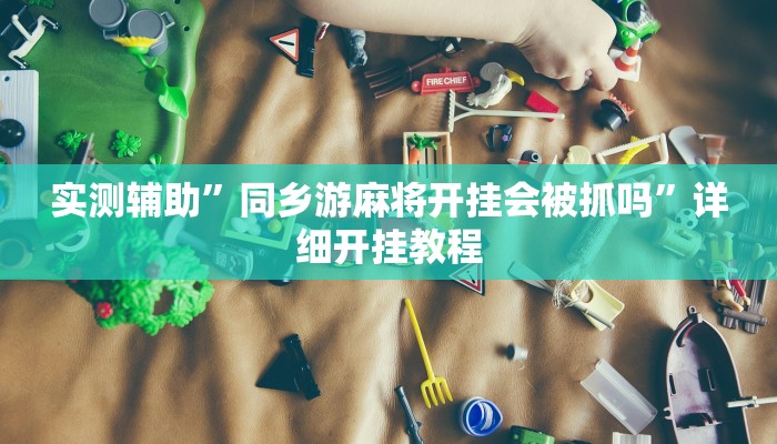 实测辅助”同乡游麻将开挂会被抓吗”详细开挂教程