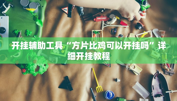 开挂辅助工具“方片比鸡可以开挂吗”详细开挂教程
