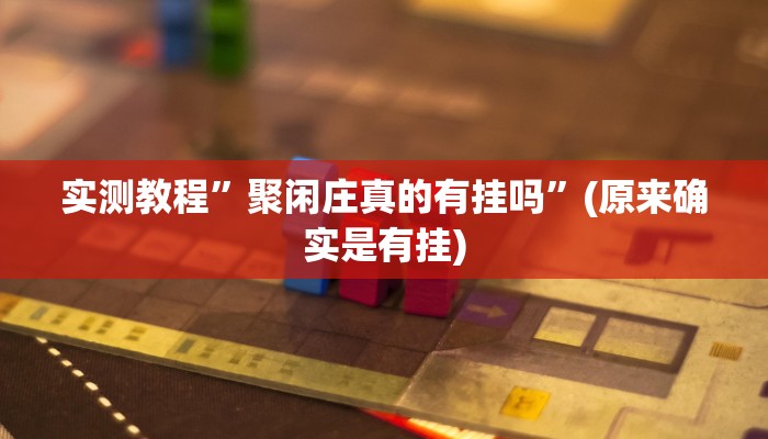 实测教程”聚闲庄真的有挂吗”(原来确实是有挂)
