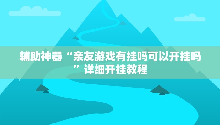 辅助神器“亲友游戏有挂吗可以开挂吗”详细开挂教程