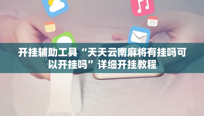 开挂辅助工具“天天云南麻将有挂吗可以开挂吗”详细开挂教程