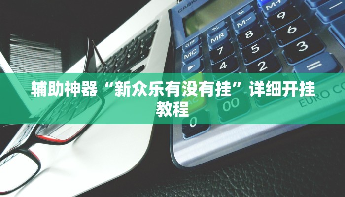 辅助神器“新众乐有没有挂”详细开挂教程