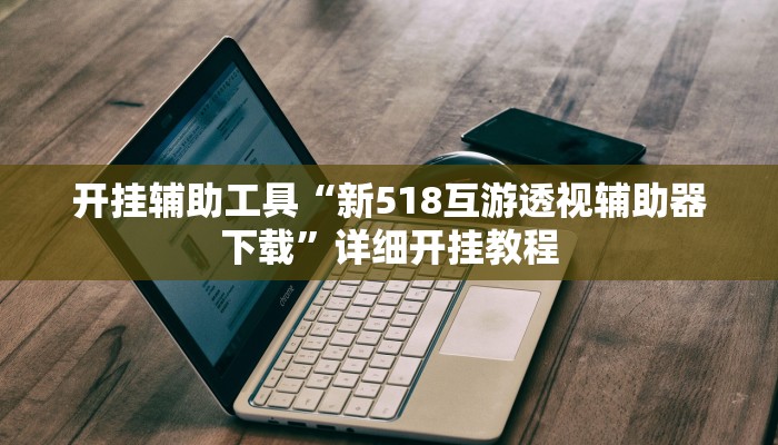 开挂辅助工具“新518互游透视辅助器下载”详细开挂教程