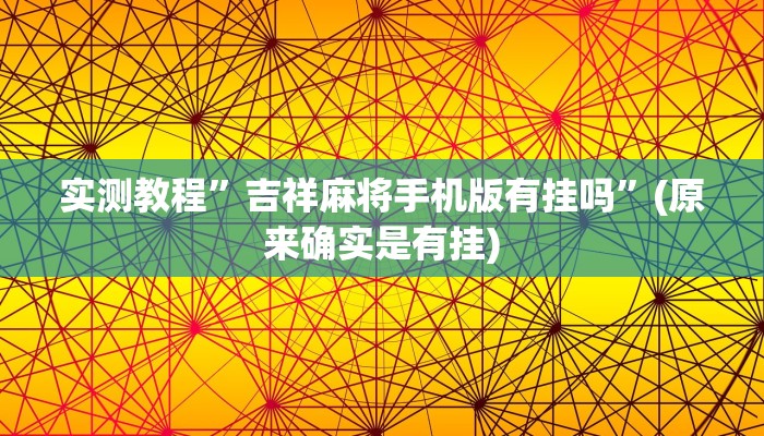 实测教程”吉祥麻将手机版有挂吗”(原来确实是有挂)