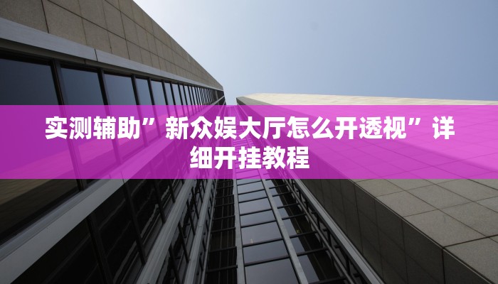 实测辅助”新众娱大厅怎么开透视”详细开挂教程
