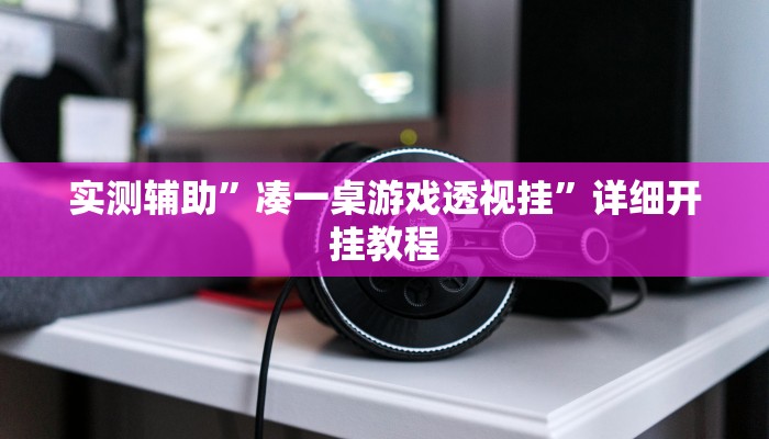 实测辅助”凑一桌游戏透视挂”详细开挂教程