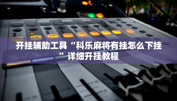 开挂辅助工具“科乐麻将有挂怎么下挂”详细开挂教程
