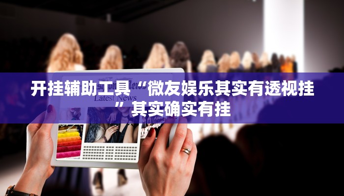 开挂辅助工具“微友娱乐其实有透视挂”其实确实有挂
