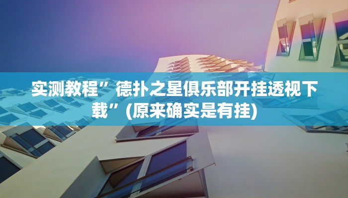 实测教程”德扑之星俱乐部开挂透视下载”(原来确实是有挂)