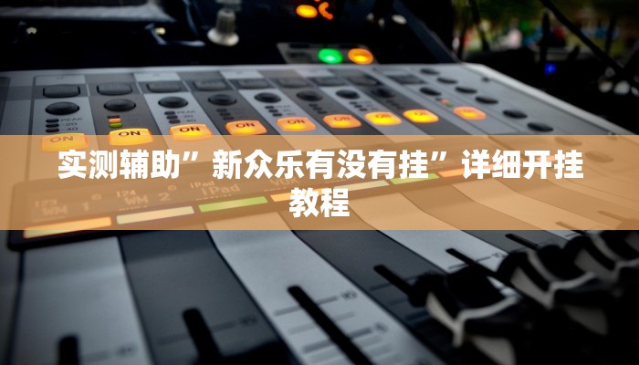 实测辅助”新众乐有没有挂”详细开挂教程