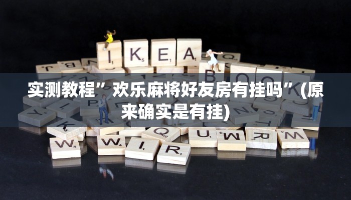 实测教程”欢乐麻将好友房有挂吗”(原来确实是有挂)