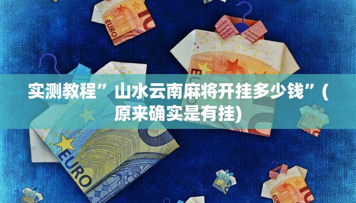 实测教程”山水云南麻将开挂多少钱”(原来确实是有挂)