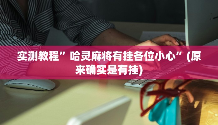 实测教程”哈灵麻将有挂各位小心”(原来确实是有挂)