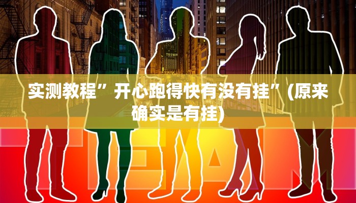 实测教程”开心跑得快有没有挂”(原来确实是有挂)