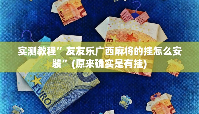 实测教程”友友乐广西麻将的挂怎么安装”(原来确实是有挂)