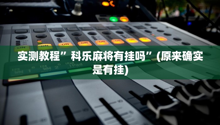实测教程”科乐麻将有挂吗”(原来确实是有挂)