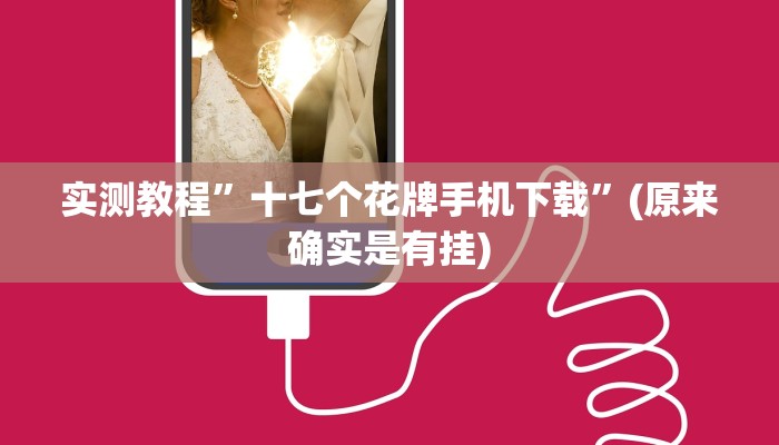 实测教程”十七个花牌手机下载”(原来确实是有挂)