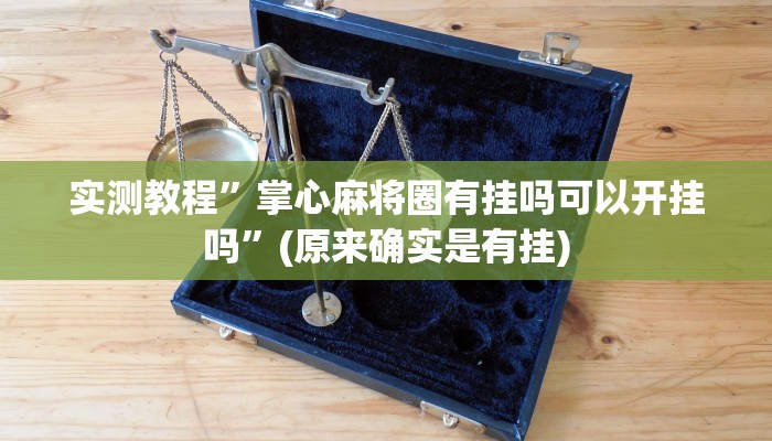 实测教程”掌心麻将圈有挂吗可以开挂吗”(原来确实是有挂)