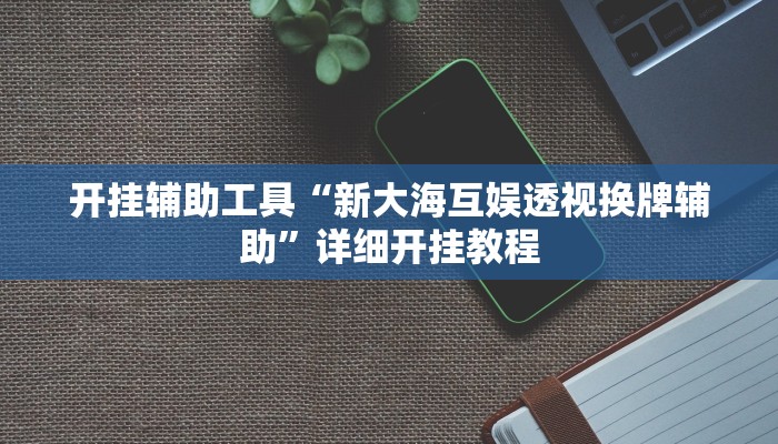 开挂辅助工具“新大海互娱透视换牌辅助”详细开挂教程