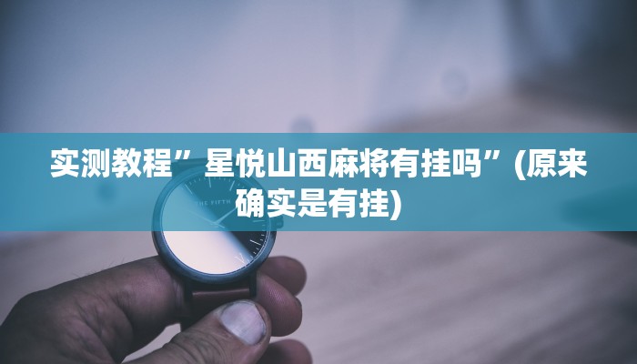 实测教程”星悦山西麻将有挂吗”(原来确实是有挂)