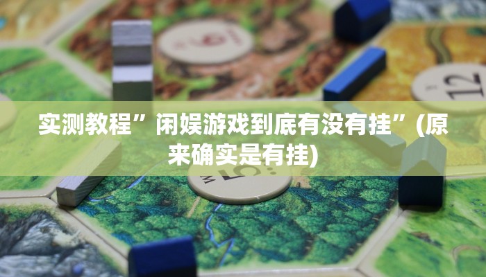 实测教程”闲娱游戏到底有没有挂”(原来确实是有挂)