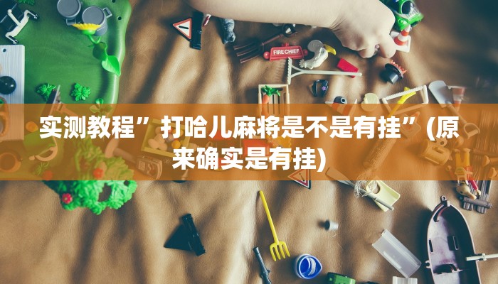 实测教程”打哈儿麻将是不是有挂”(原来确实是有挂)