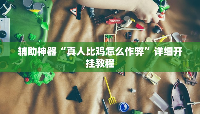辅助神器“真人比鸡怎么作弊”详细开挂教程