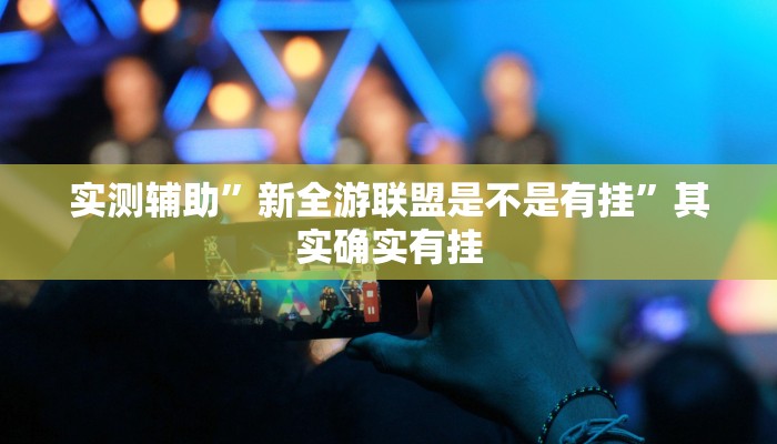 实测辅助”新全游联盟是不是有挂”其实确实有挂