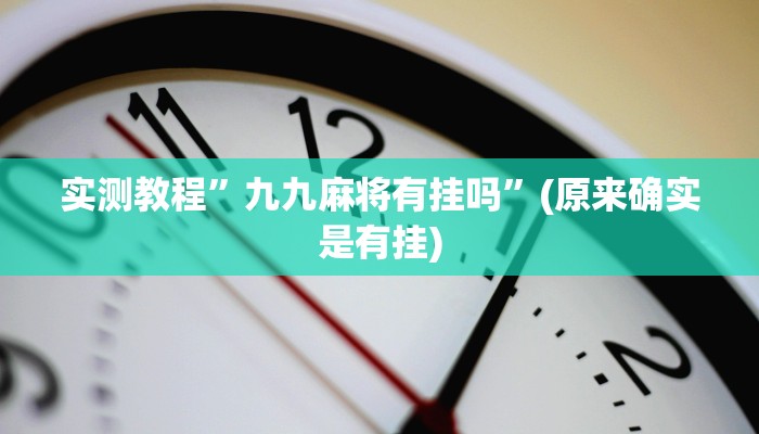 实测教程”九九麻将有挂吗”(原来确实是有挂)