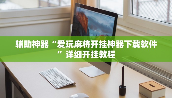 辅助神器“爱玩麻将开挂神器下载软件”详细开挂教程