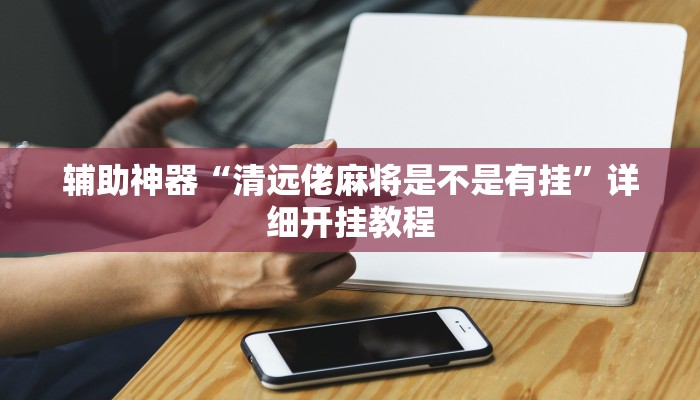 辅助神器“清远佬麻将是不是有挂”详细开挂教程