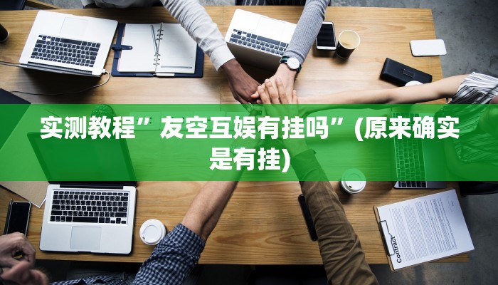 实测教程”友空互娱有挂吗”(原来确实是有挂)