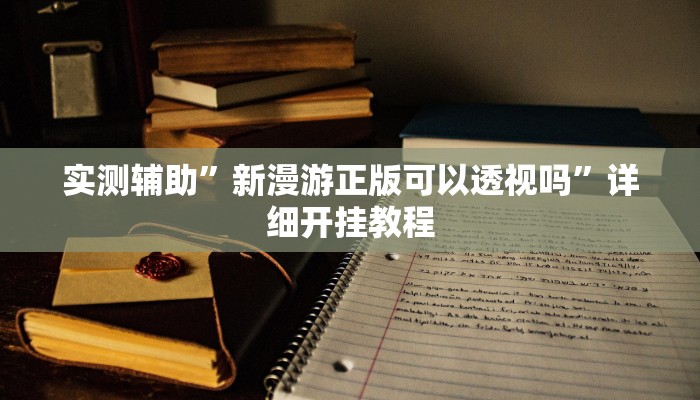 实测辅助”新漫游正版可以透视吗”详细开挂教程