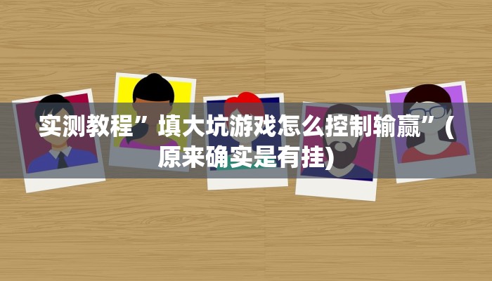 实测教程”填大坑游戏怎么控制输赢”(原来确实是有挂)