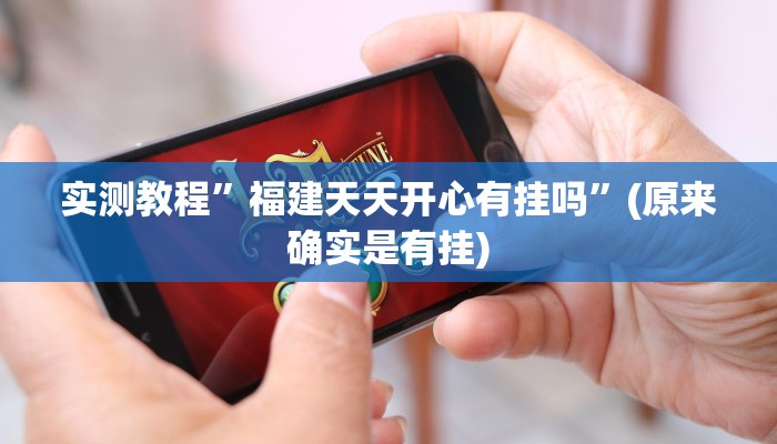 实测教程”福建天天开心有挂吗”(原来确实是有挂)