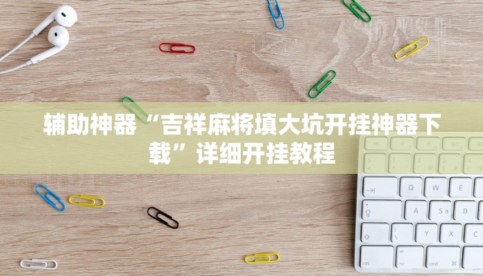 辅助神器“吉祥麻将填大坑开挂神器下载”详细开挂教程