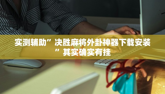 实测辅助”决胜麻将外卦神器下载安装”其实确实有挂