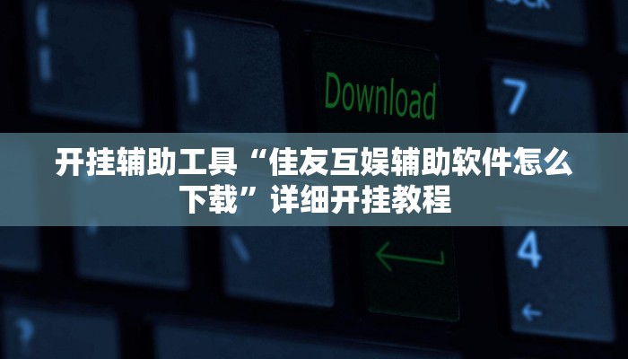 开挂辅助工具“佳友互娱辅助软件怎么下载”详细开挂教程