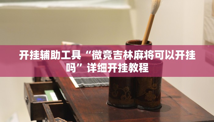 开挂辅助工具“微竞吉林麻将可以开挂吗”详细开挂教程