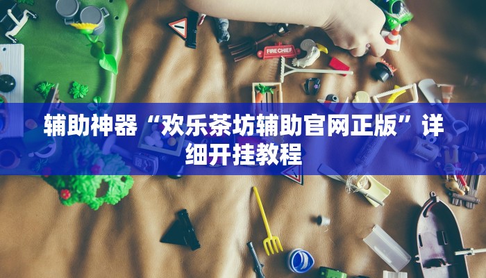 辅助神器“欢乐茶坊辅助官网正版”详细开挂教程