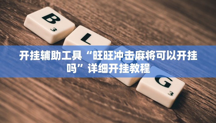 开挂辅助工具“旺旺冲击麻将可以开挂吗”详细开挂教程