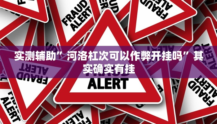 实测辅助”河洛杠次可以作弊开挂吗”其实确实有挂