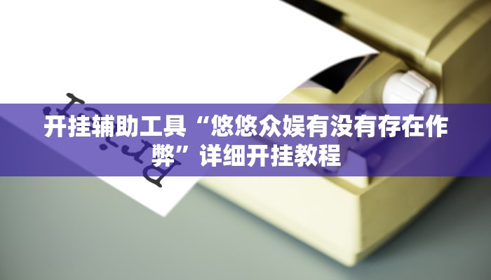 开挂辅助工具“悠悠众娱有没有存在作弊”详细开挂教程