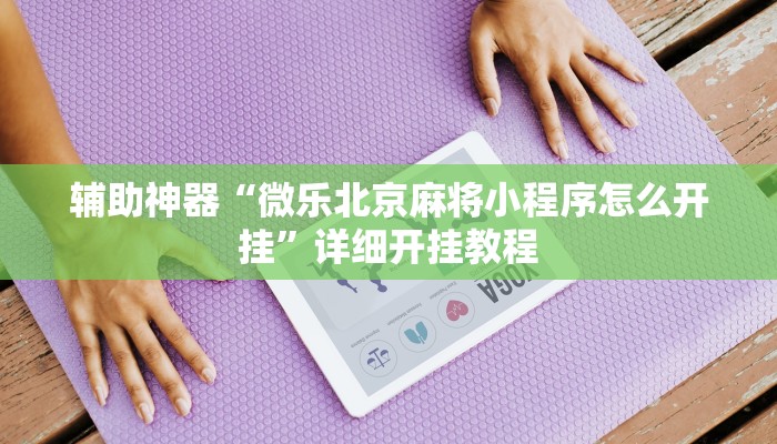 辅助神器“微乐北京麻将小程序怎么开挂”详细开挂教程
